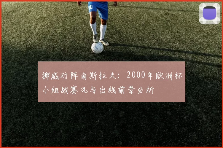 挪威对阵南斯拉夫：2000年欧洲杯小组战赛况与出线前景分析