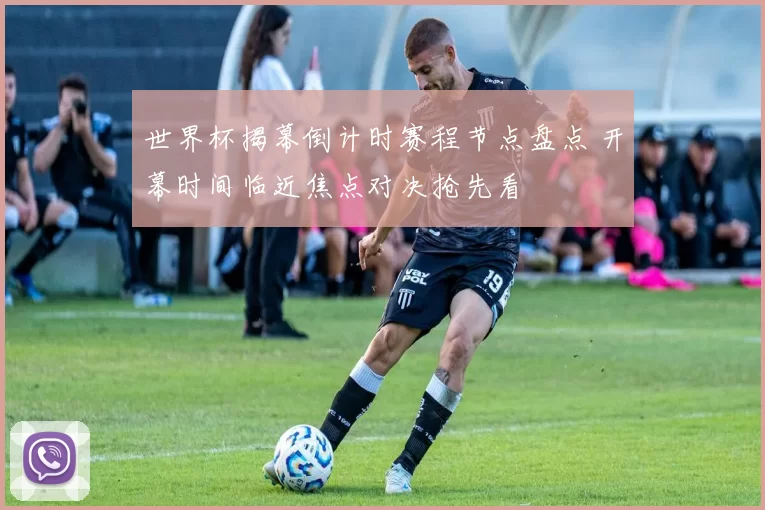 世界杯揭幕倒计时赛程节点盘点 开幕时间临近焦点对决抢先看