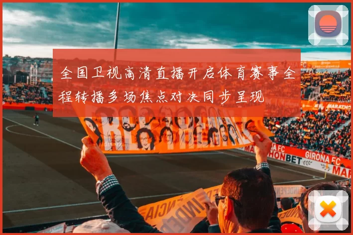 全国卫视高清直播开启体育赛事全程转播多场焦点对决同步呈现