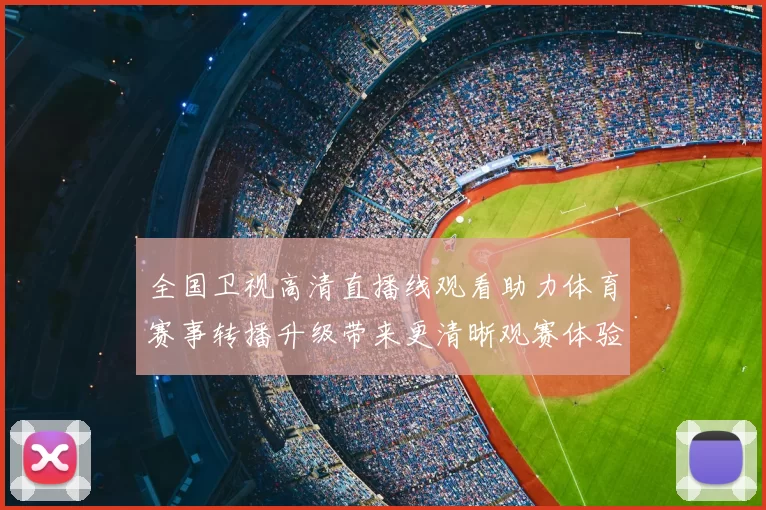 全国卫视高清直播线观看助力体育赛事转播升级带来更清晰观赛体验
