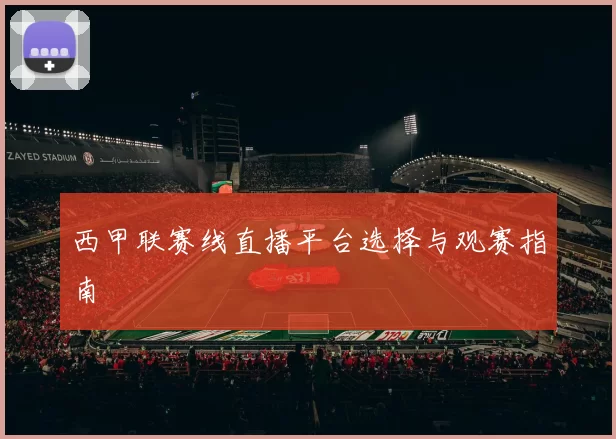 西甲联赛线直播平台选择与观赛指南