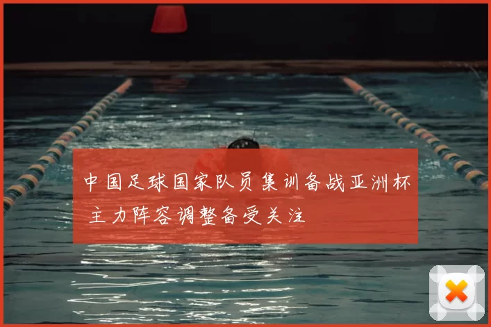 中国足球国家队员集训备战亚洲杯 主力阵容调整备受关注