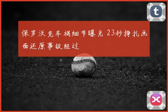 保罗沃克车祸细节曝光 23秒挣扎画面还原事故经过