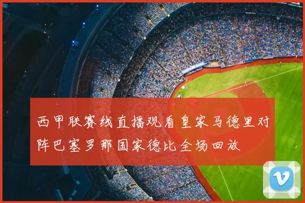 西甲联赛线直播观看皇家马德里对阵巴塞罗那国家德比全场回放