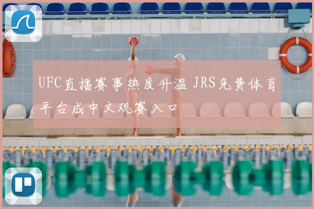 UFC直播赛事热度升温 JRS免费体育平台成中文观赛入口