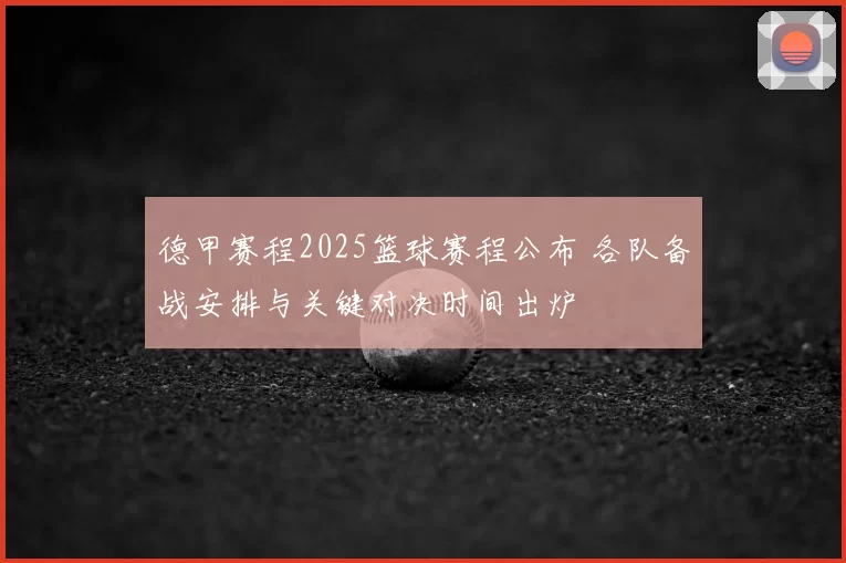 德甲赛程2025篮球赛程公布 各队备战安排与关键对决时间出炉