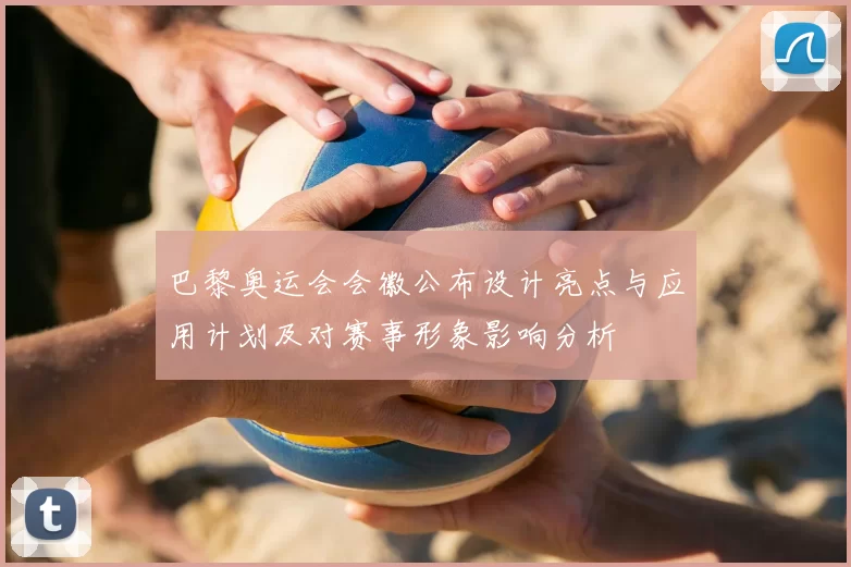 巴黎奥运会会徽公布设计亮点与应用计划及对赛事形象影响分析