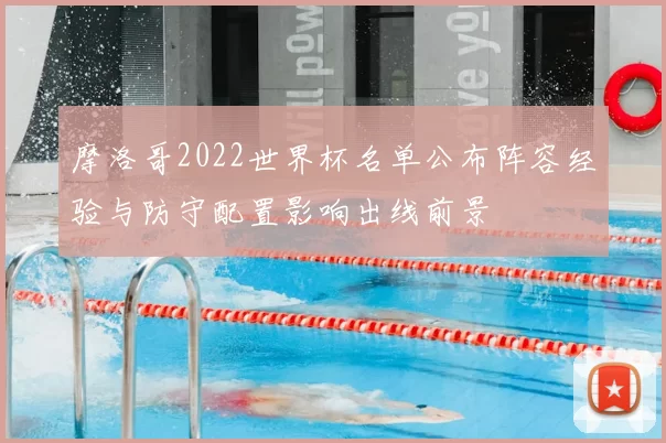 摩洛哥2022世界杯名单公布阵容经验与防守配置影响出线前景