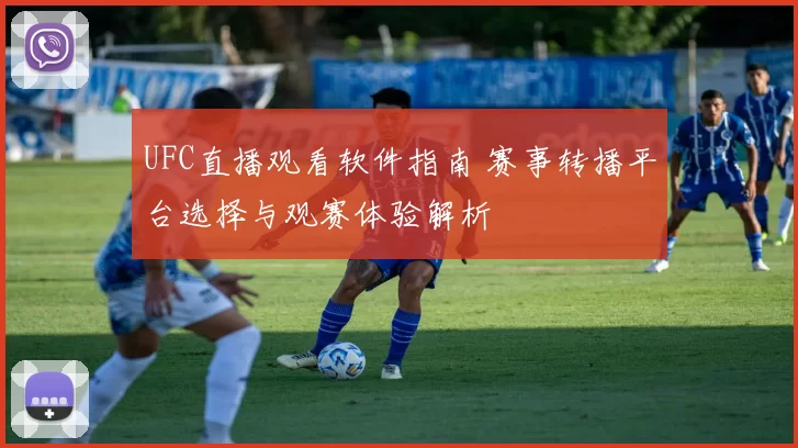 UFC直播观看软件指南 赛事转播平台选择与观赛体验解析
