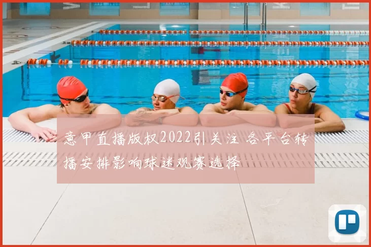 意甲直播版权2022引关注 各平台转播安排影响球迷观赛选择