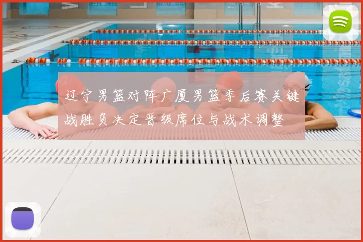 辽宁男篮对阵广厦男篮季后赛关键战胜负决定晋级席位与战术调整