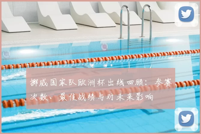 挪威国家队欧洲杯出线回顾：参赛次数、最佳战绩与对未来影响