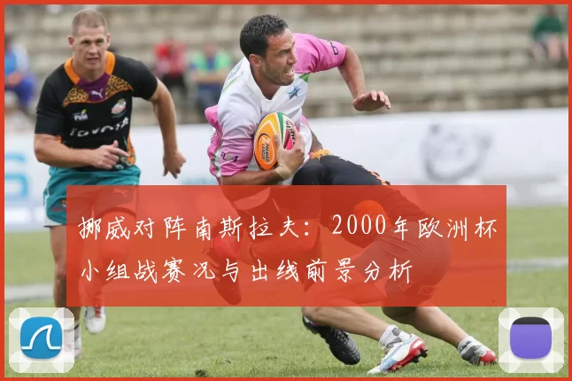 挪威对阵南斯拉夫：2000年欧洲杯小组战赛况与出线前景分析