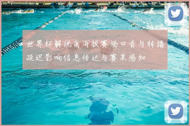 世界杯解说高海拔赛场口音与转播延迟影响信息传达与赛果感知