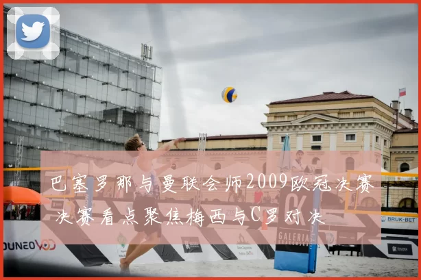 巴塞罗那与曼联会师2009欧冠决赛 决赛看点聚焦梅西与C罗对决