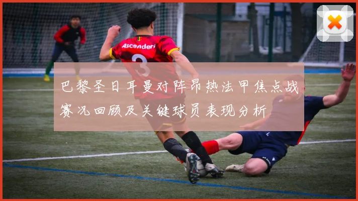 巴黎圣日耳曼对阵昂热法甲焦点战赛况回顾及关键球员表现分析