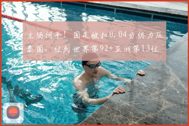主场闷平!国足被扣0.04分仍力压泰国,位列世界第92+亚洲第13位
