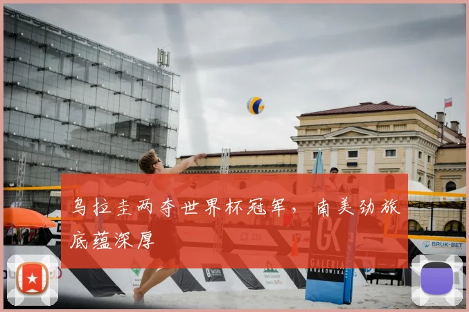 乌拉圭两夺世界杯冠军,南美劲旅底蕴深厚