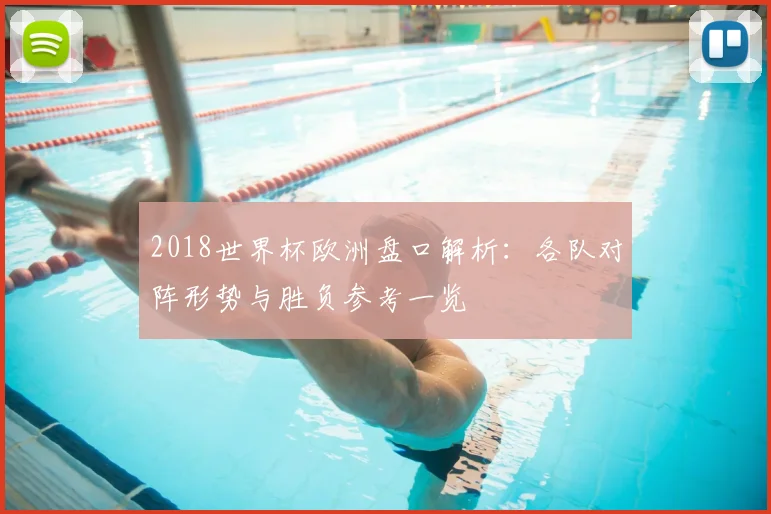 2018世界杯欧洲盘口解析:各队对阵形势与胜负参考一览