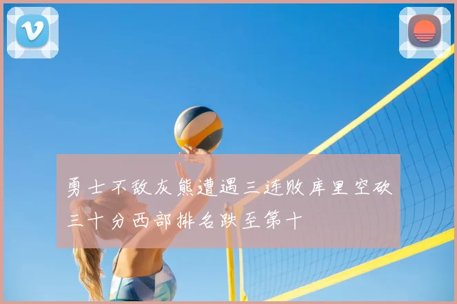 勇士不敌灰熊遭遇三连败库里空砍三十分西部排名跌至第十