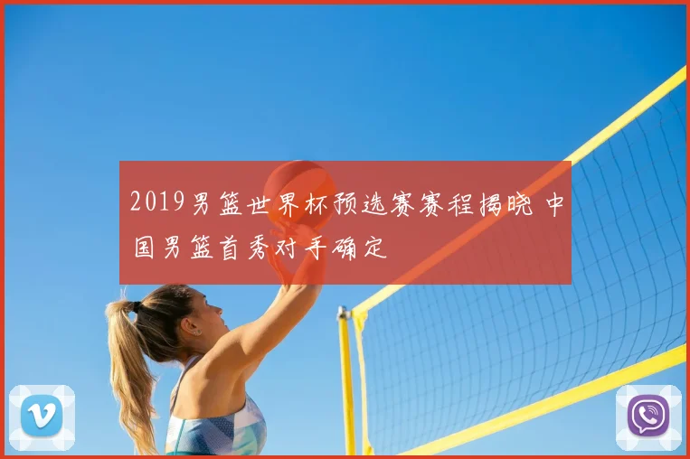 2019男篮世界杯预选赛赛程揭晓 中国男篮首秀对手确定