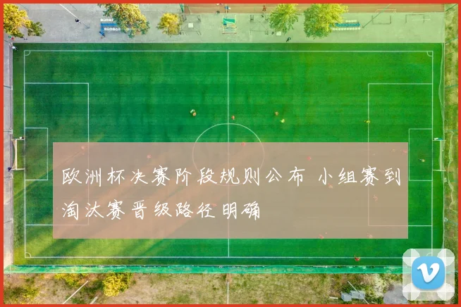 欧洲杯决赛阶段规则公布 小组赛到淘汰赛晋级路径明确